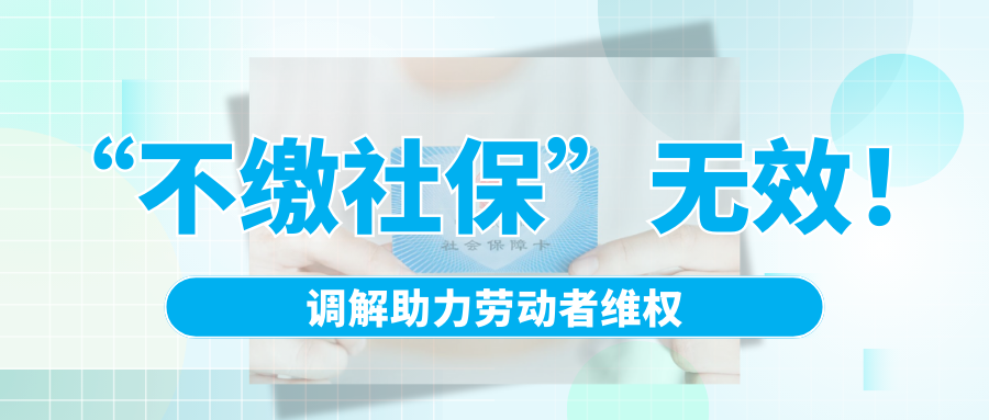 “不繳社?！睙o效！調(diào)解助力勞動者維權(quán)
