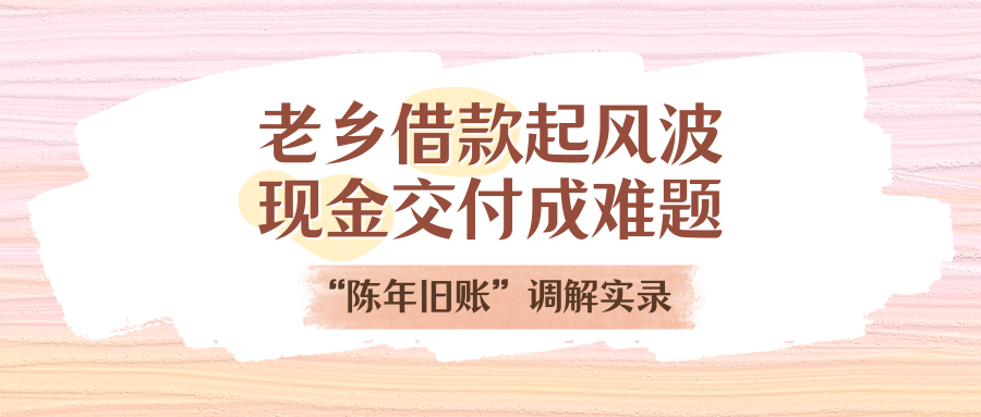 老鄉(xiāng)借款起風(fēng)波，現(xiàn)金交付成難題！“陳年舊賬”調(diào)解實(shí)錄
